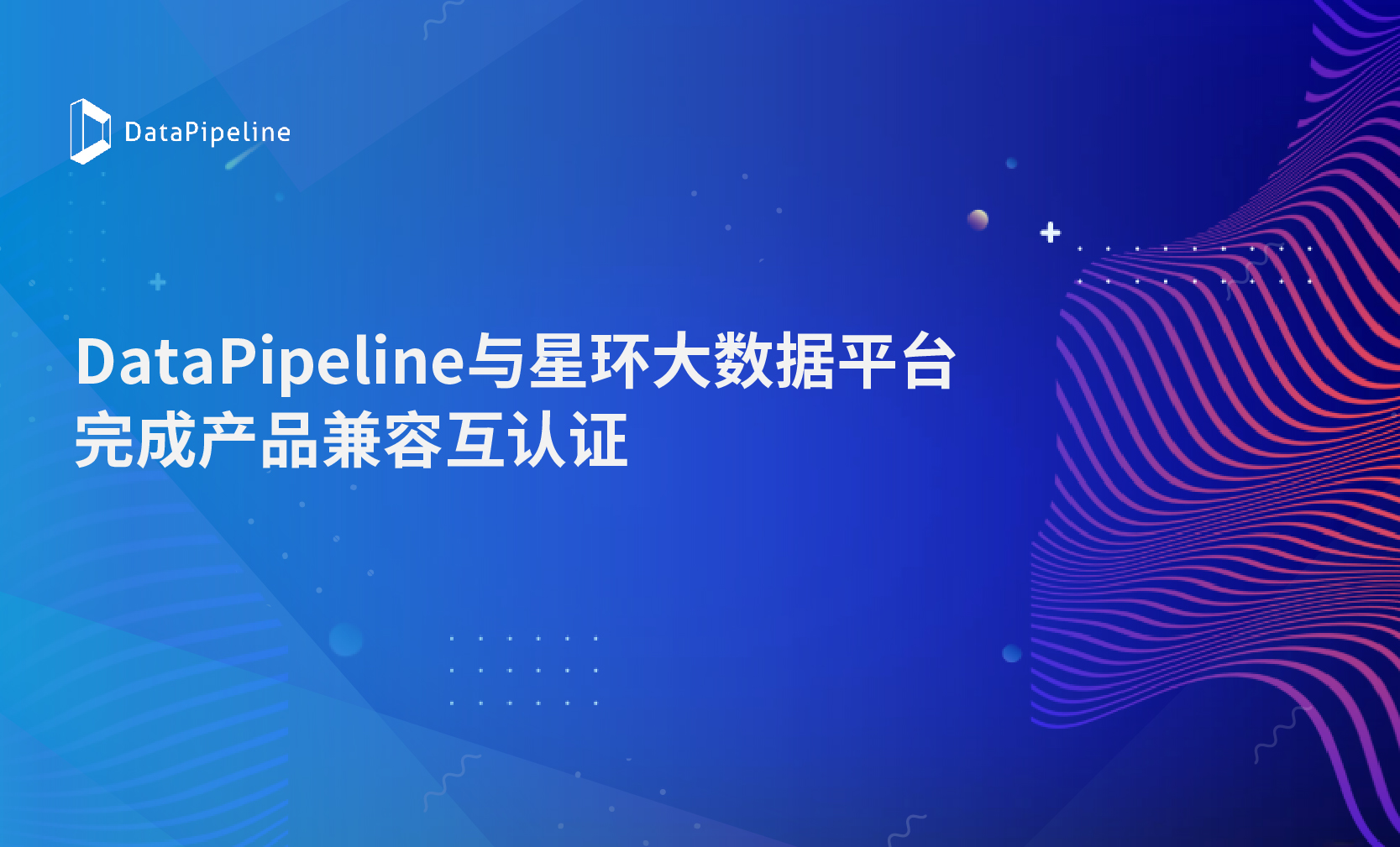 按下数字化转型快进键！DataPipeline与星环大数据平台完成产品兼容互认证